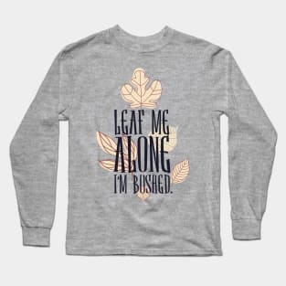 Leaf me alone i'm bushed Long Sleeve T-Shirt